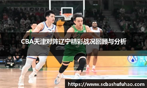 bwinCBA天津对阵辽宁精彩战况回顾与分析