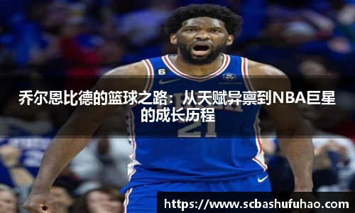 bwin乔尔恩比德的篮球之路：从天赋异禀到NBA巨星的成长历程