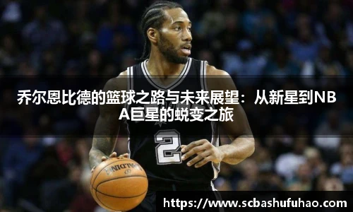 bwin乔尔恩比德的篮球之路与未来展望：从新星到NBA巨星的蜕变之旅
