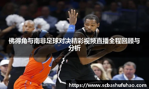 bwin佛得角与南非足球对决精彩视频直播全程回顾与分析