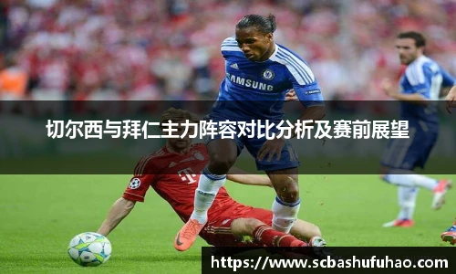 bwin切尔西与拜仁主力阵容对比分析及赛前展望