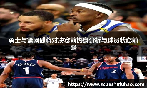 bwin勇士与篮网即将对决赛前热身分析与球员状态前瞻