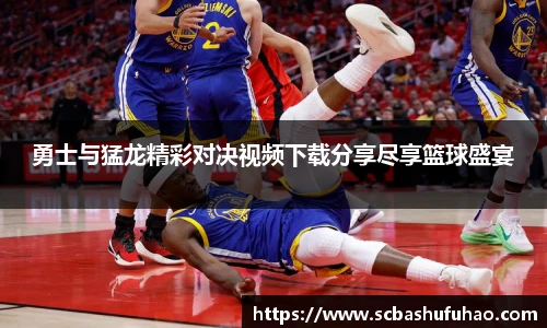 bwin勇士与猛龙精彩对决视频下载分享尽享篮球盛宴