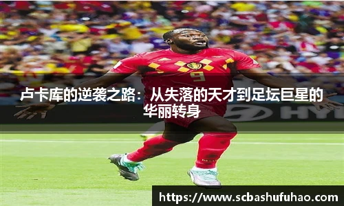 bwin卢卡库的逆袭之路：从失落的天才到足坛巨星的华丽转身